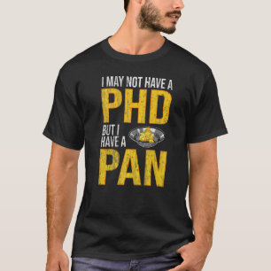 I May Not Have A Phd But I Have A Pan Gold Pannin T-Shirt