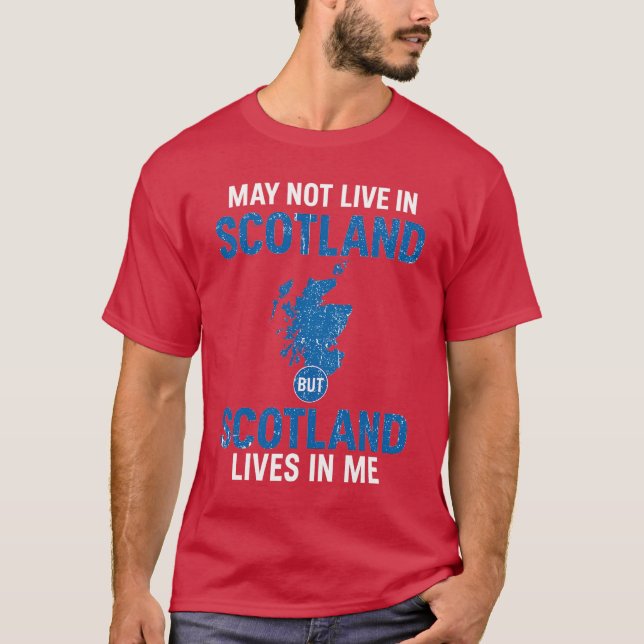 I MAY NOT LIVE IN SCOTLAND BUT SCOTLAND LIVES IN M T-Shirt (Front)