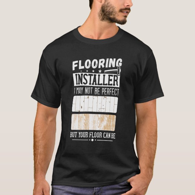 I May Not Perfect Flooring Installer Flooring Cont T-Shirt (Front)