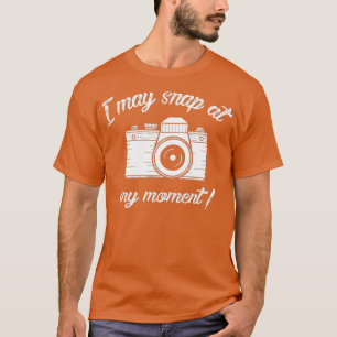 I May Snap At Any Moment Funny Photography T-Shirt