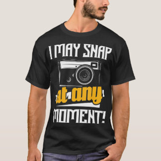 I May Snap At Any Moment - Photographer Camera Pho T-Shirt