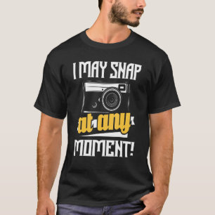 I May Snap At Any Moment - Photographer Camera Pho T-Shirt