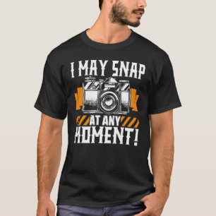 I May Snap At Any Moment  Photographer Camera Phot T-Shirt