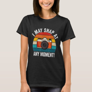 I May Snap At Any Moment Photography Camera T-Shirt