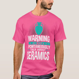 I May Spontaneously Talk About Ceramics T-Shirt