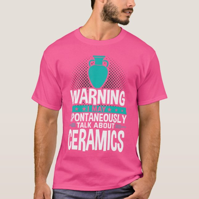 I May Spontaneously Talk About Ceramics T-Shirt (Front)