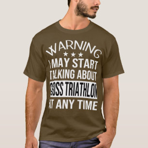 I May Start Talking About CROSS TRIATHLON At Any T T-Shirt