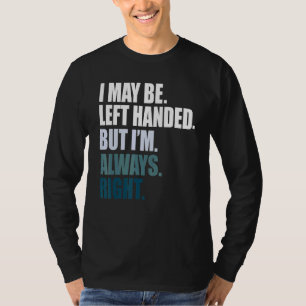 I maybe left handed but im always right left hande T-Shirt