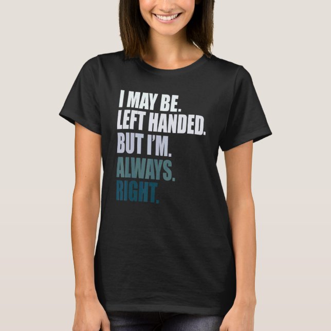 I maybe left handed but im always right left hande T-Shirt (Front)