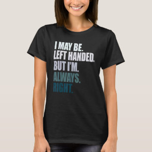 I maybe left handed but im always right left hande T-Shirt