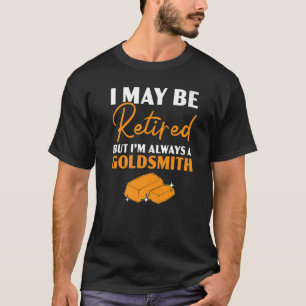I Maybe Retired But I'm Always A Goldsmith Jewelle T-Shirt