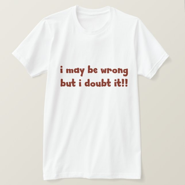 I maybe wrong but I doubt it. FUNNY Humour T-Shirt (Design Front)