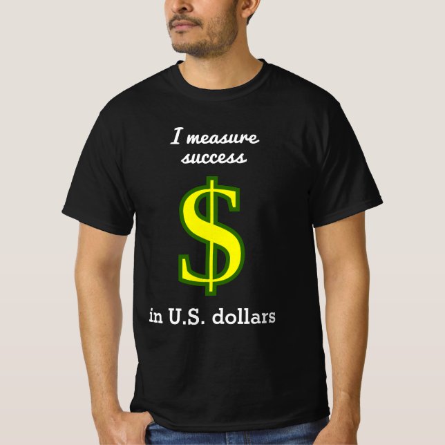 I measure success in U.S. dollars T-Shirt (Front)