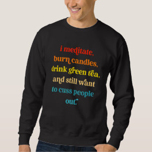 I Meditate Burn Candles Drink Green Tea And Still  Sweatshirt