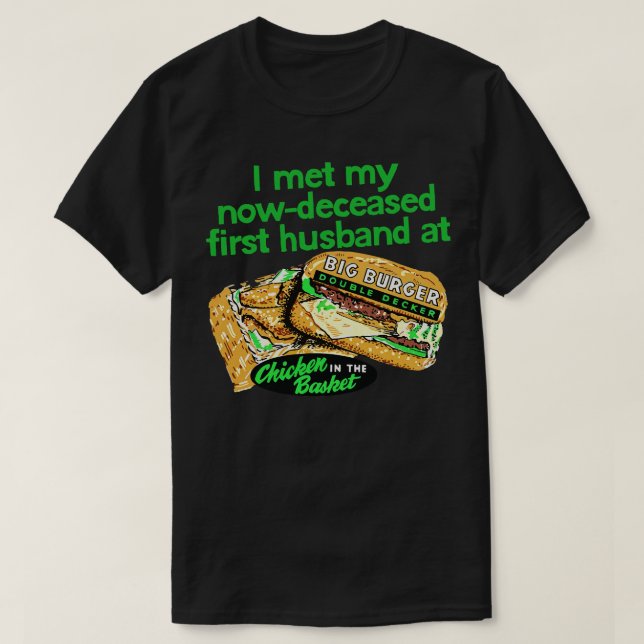 I met my nowdeceased hus at chicken in the basket T-Shirt (Design Front)
