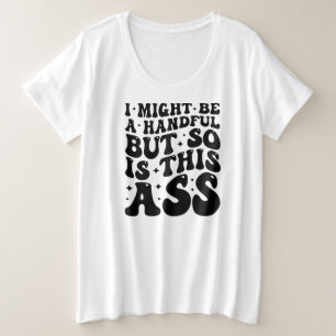 I MIGHT BE A HANDFUL PLUS SIZE T-Shirt
