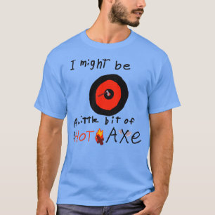 I might be a Hot Axe T-Shirt