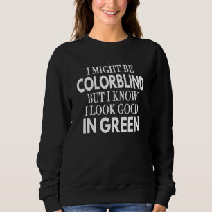 I Might Be Colorblind But I Know I Look Good In Gr Sweatshirt