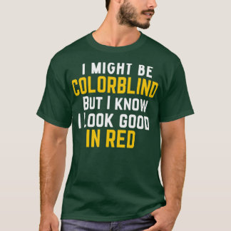 I might be colorblind but I know I look good in re T-Shirt
