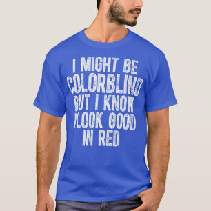 I Might Be Colorblind But I Know I Look Good In Re T-Shirt