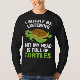 I might be listening but my head is full of turles T-Shirt