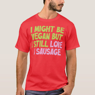 I Might Be Vegan But I Still Love A Sausage Vegan  T-Shirt