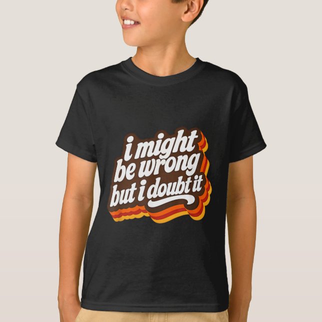 I Might Be Wrong But I Doubt It Funny Sarcasm T-Shirt (Front)