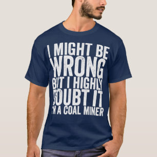 I Might Be Wrong But I Highly Doubt It Im A Coal M T-Shirt