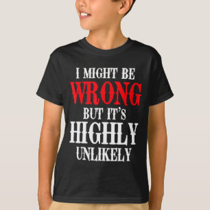 I Might Be Wrong But It's Highly Unlikely Sarcasti T-Shirt