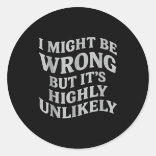 I Might Be Wrong But Its Unlikely Funny Sarcastic  Classic Round Sticker