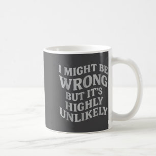 I Might Be Wrong But Its Unlikely Funny Sarcastic Coffee Mug