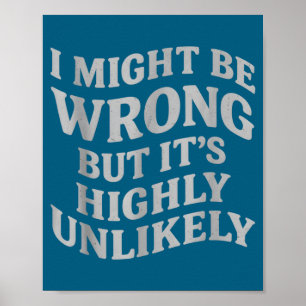 I Might Be Wrong But Its Unlikely Funny Sarcastic Poster