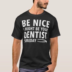 I Might Be Your Dentist Someday Funny Dental Ortho T-Shirt