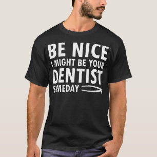 I Might Be Your Dentist Someday Funny Dental Ortho T-Shirt