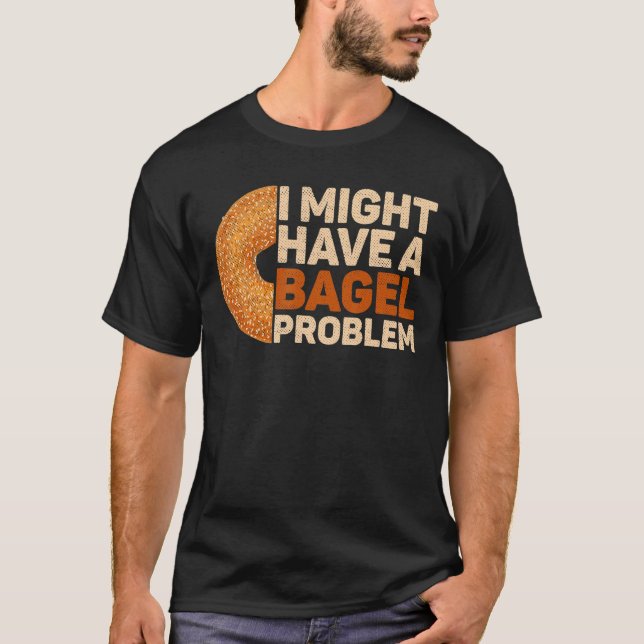 I Might Have A Bagel Problem For A Bagel T-Shirt (Front)