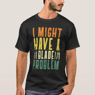 I Might Have A Blade Problem Knifeaholic Knife Col T-Shirt