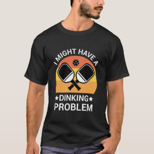 I might Have A Dinking Problem - Pickleball Lover T-Shirt
