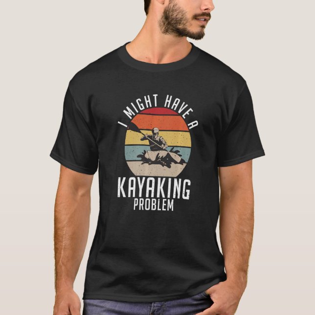 I Might Have A Kayaking Problem Paddler Kayaker T-Shirt (Front)