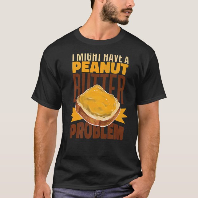 I Might Have A Peanut Butter Problem  Toast Peanut T-Shirt (Front)