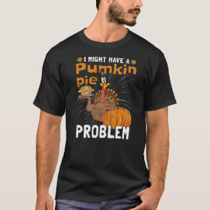 I Might Have A Pumpkin Pie Problem Thanksgiving Pu T-Shirt