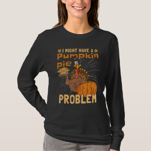 I Might Have A Pumpkin Pie Problem Turkey Pumpkin T-Shirt
