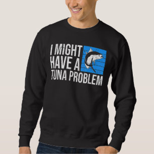 I might have a tuna problem for a Tuna Fisherman Sweatshirt
