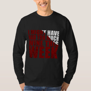 I Might Have Had Too Much Wine This Week T-Shirt