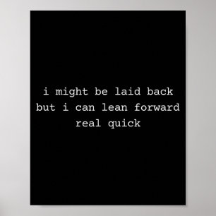 I might laid back but i can lean forward real quic poster
