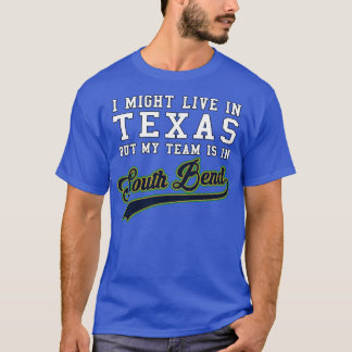 I might live in Texas but my team is in South Bend T-Shirt