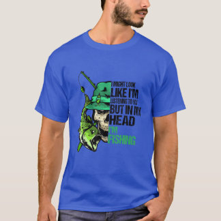 I Might Look Like I'm Listening In My Head I'm Fis T-Shirt