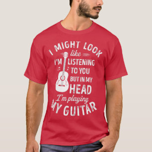 I Might Look Like Im Listening o You Funny Guitar  T-Shirt