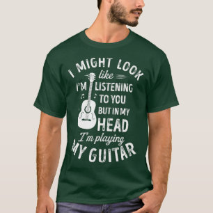 I Might Look Like Im Listening o You Funny Guitar  T-Shirt
