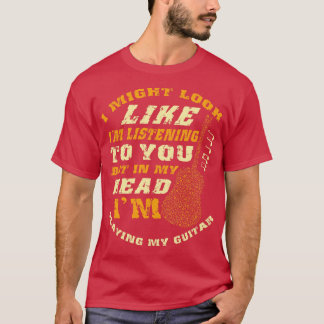 I Might Look Like Im Listening to You But in My He T-Shirt