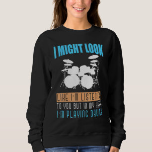 I Might Look Like Im Listening To You Drummer Drum Sweatshirt